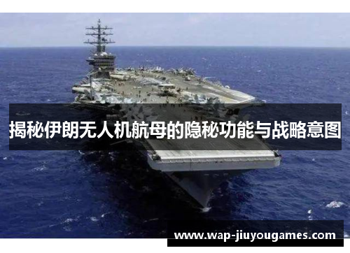 揭秘伊朗无人机航母的隐秘功能与战略意图 揭秘伊朗无人机航母的隐秘功能与战略意图