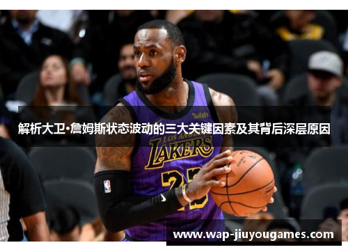 解析大卫·詹姆斯状态波动的三大关键因素及其背后深层原因 解析大卫·詹姆斯状态波动的三大关键因素及其背后深层原因