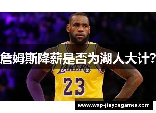 詹姆斯降薪是否为湖人大计? 詹姆斯降薪是否为湖人大计?