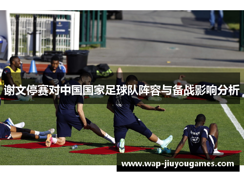 谢文停赛对中国国家足球队阵容与备战影响分析