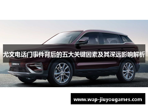 尤文电话门事件背后的五大关键因素及其深远影响解析 尤文电话门事件背后的五大关键因素及其深远影响解析
