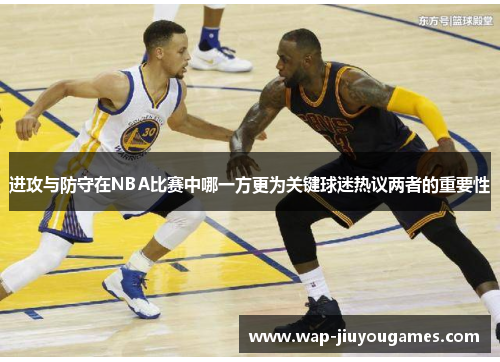 进攻与防守在NBA比赛中哪一方更为关键球迷热议两者的重要性 进攻与防守在NBA比赛中哪一方更为关键球迷热议两者的重要性