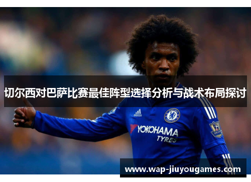 切尔西对巴萨比赛最佳阵型选择分析与战术布局探讨