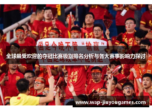 全球最受欢迎的夺冠比赛级别排名分析与各大赛事影响力探讨