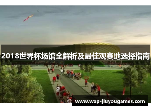 2018世界杯场馆全解析及最佳观赛地选择指南