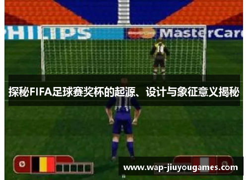 探秘FIFA足球赛奖杯的起源、设计与象征意义揭秘