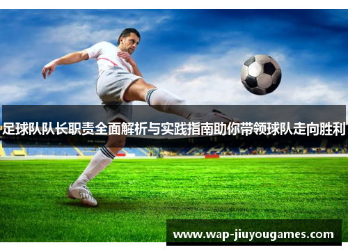 足球队队长职责全面解析与实践指南助你带领球队走向胜利