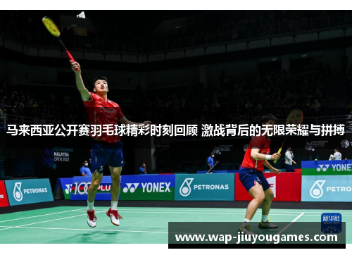马来西亚公开赛羽毛球精彩时刻回顾 激战背后的无限荣耀与拼搏