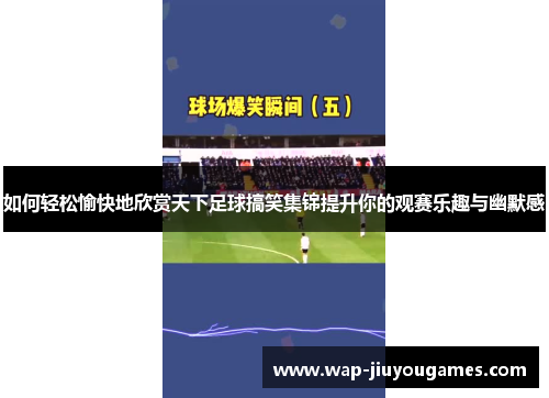 如何轻松愉快地欣赏天下足球搞笑集锦提升你的观赛乐趣与幽默感