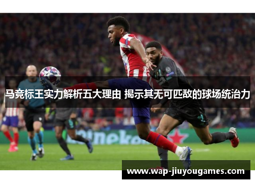 马竞标王实力解析五大理由 揭示其无可匹敌的球场统治力
