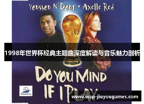 1998年世界杯经典主题曲深度解读与音乐魅力剖析