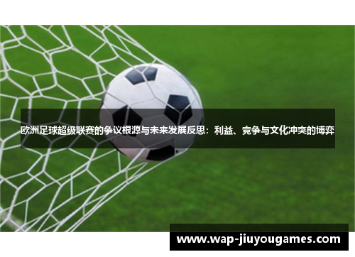 欧洲足球超级联赛的争议根源与未来发展反思：利益、竞争与文化冲突的博弈