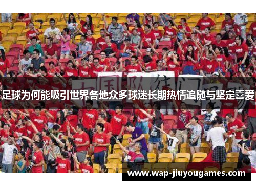 足球为何能吸引世界各地众多球迷长期热情追随与坚定喜爱 足球为何能吸引世界各地众多球迷长期热情追随与坚定喜爱
