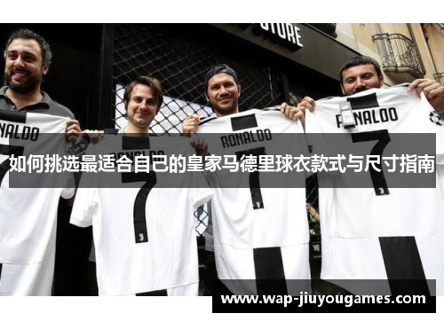 如何挑选最适合自己的皇家马德里球衣款式与尺寸指南