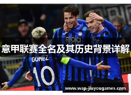 意甲联赛全名及其历史背景详解 意甲联赛全名及其历史背景详解