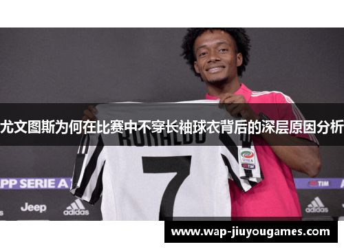 尤文图斯为何在比赛中不穿长袖球衣背后的深层原因分析 尤文图斯为何在比赛中不穿长袖球衣背后的深层原因分析