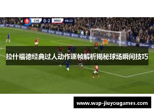 拉什福德经典过人动作逐帧解析揭秘球场瞬间技巧 拉什福德经典过人动作逐帧解析揭秘球场瞬间技巧