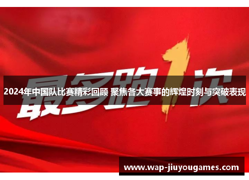 2024年中国队比赛精彩回顾 聚焦各大赛事的辉煌时刻与突破表现