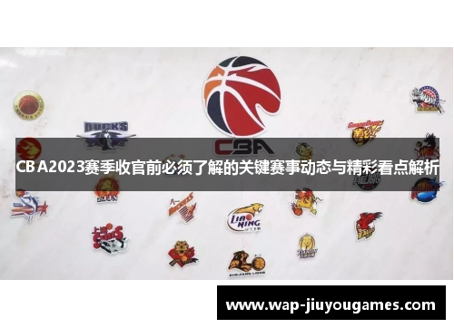 CBA2023赛季收官前必须了解的关键赛事动态与精彩看点解析 CBA2023赛季收官前必须了解的关键赛事动态与精彩看点解析