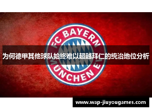 为何德甲其他球队始终难以超越拜仁的统治地位分析 为何德甲其他球队始终难以超越拜仁的统治地位分析