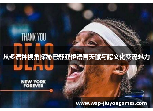 从多语种视角探秘巴舒亚伊语言天赋与跨文化交流魅力