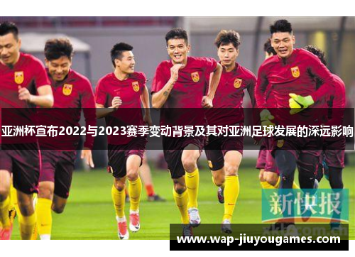 亚洲杯宣布2022与2023赛季变动背景及其对亚洲足球发展的深远影响 亚洲杯宣布2022与2023赛季变动背景及其对亚洲足球发展的深远影响