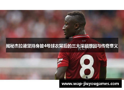 揭秘杰拉德坚持身披4号球衣背后的三大深层原因与传奇意义