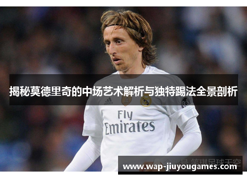 揭秘莫德里奇的中场艺术解析与独特踢法全景剖析 揭秘莫德里奇的中场艺术解析与独特踢法全景剖析
