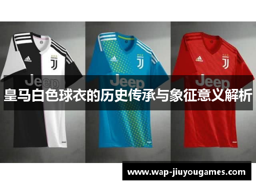 皇马白色球衣的历史传承与象征意义解析
