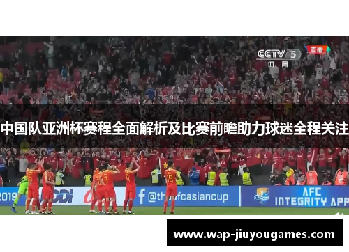 中国队亚洲杯赛程全面解析及比赛前瞻助力球迷全程关注