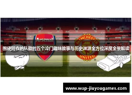 围绕阿森纳队徽的五个冷门趣味故事与历史渊源全方位深度全景解读